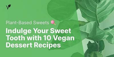 Indulge Your Sweet Tooth with 10 Vegan Dessert Recipes - Plant-Based Sweets 🍭