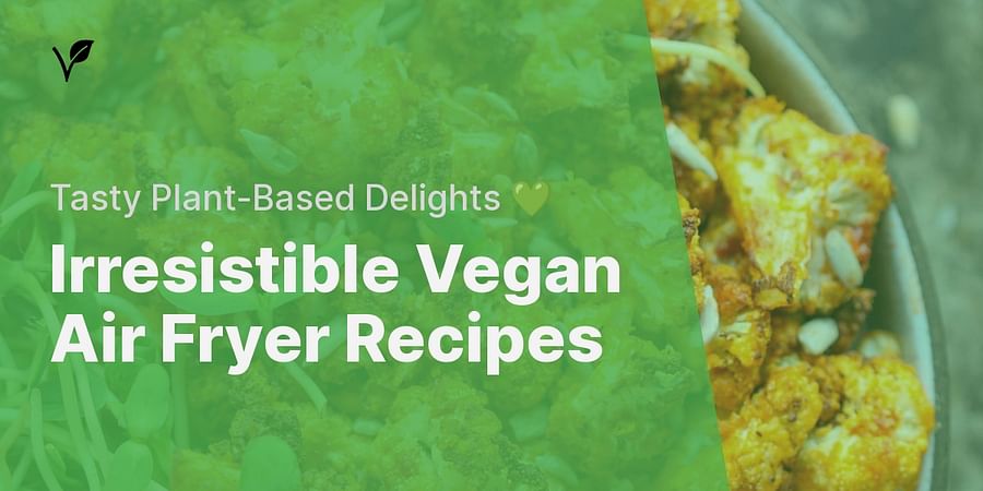 Irresistible Vegan Air Fryer Recipes - Tasty Plant-Based Delights 💚