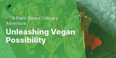 Unleashing Vegan Possibility - 🌱 A Plant-Based Culinary Adventure