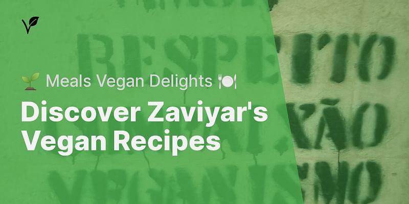 Discover Zaviyar's Vegan Recipes - 🌱 Meals Vegan Delights 🍽️