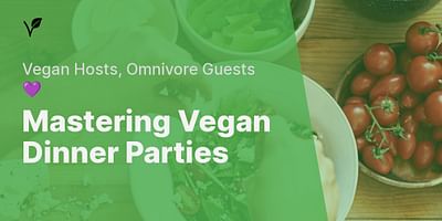 Mastering Vegan Dinner Parties - Vegan Hosts, Omnivore Guests 💜