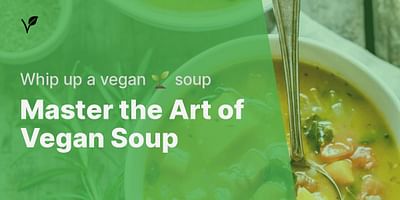 Master the Art of Vegan Soup - Whip up a vegan 🌱 soup