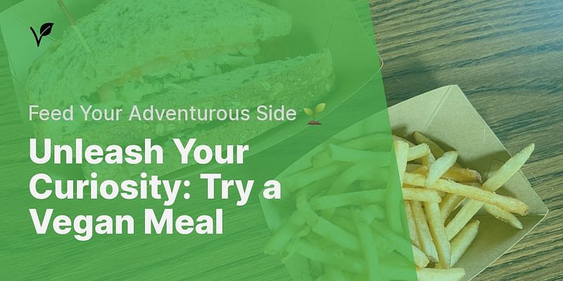 Unleash Your Curiosity: Try a Vegan Meal - Feed Your Adventurous Side 🌱
