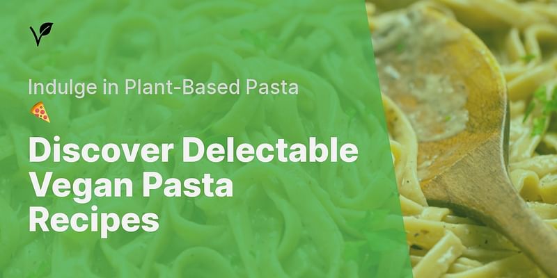 Discover Delectable Vegan Pasta Recipes - Indulge in Plant-Based Pasta 🍕