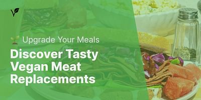 Discover Tasty Vegan Meat Replacements - 🌱 Upgrade Your Meals