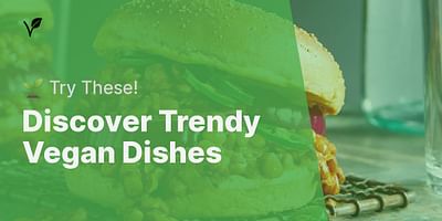 Discover Trendy Vegan Dishes -  🌱 Try These!