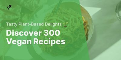 Discover 300 Vegan Recipes - Tasty Plant-Based Delights 🌱