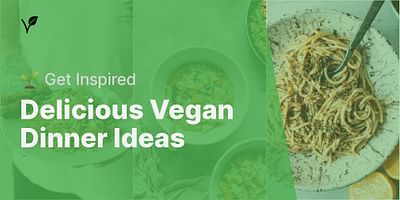 Delicious Vegan Dinner Ideas - 🌱 Get Inspired