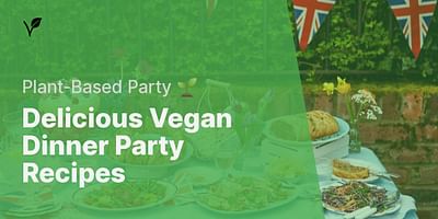 Delicious Vegan Dinner Party Recipes - Plant-Based Party 🌱