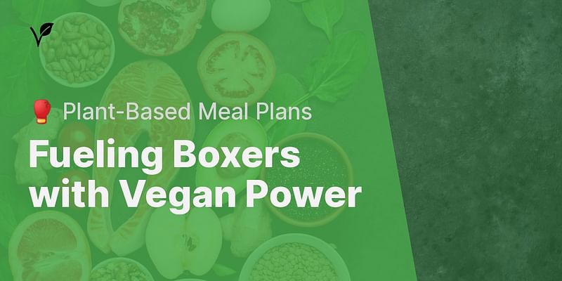 Fueling Boxers with Vegan Power - 🥊 Plant-Based Meal Plans