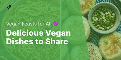 Delicious Vegan Dishes to Share - Vegan Feasts for All 💜