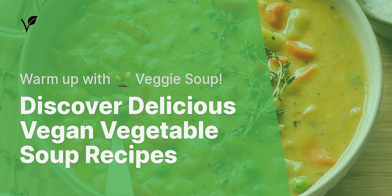 Discover Delicious Vegan Vegetable Soup Recipes - Warm up with 🌱 Veggie Soup!