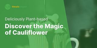 Discover the Magic of Cauliflower - Deliciously Plant-based