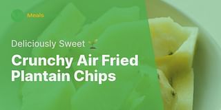 Crunchy Air Fried Plantain Chips - Deliciously Sweet 🌱